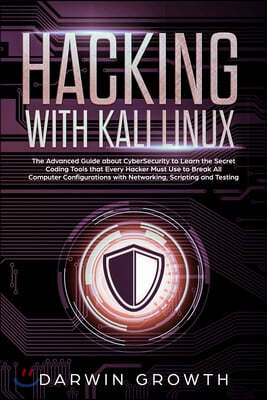 Hacking with Kali Linux: The Advanced Guide about CyberSecurity to Learn the Secret Coding Tools that Every Hacker Must Use to Break All Comput