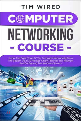 Computer Networking Course: Learn The Basic Tools Of The Computer Networking From The Bottom Up In 20 Minutes a Day. Planning The Networks And Con