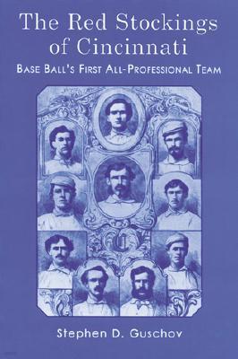 The Red Stockings of Cincinnati: Base Ball's First All-Professional Team and Its Historic 1869 and 1870 Seasons