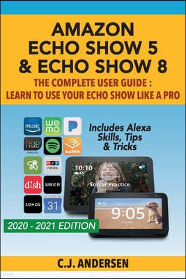 Amazon Echo Show 5 & Echo Show 8 The Complete User Guide - Learn to Use Your Echo Show Like A Pro