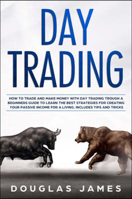 Day Trading: How to Trade and Make Money with Day Trading Through a Beginners Guide to Learn the Best Strategies for Creating Your