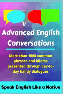 Advanced English Conversations: Speak English Like a Native: More than 1000 common phrases and idioms presented through day-to-day handy dialogues