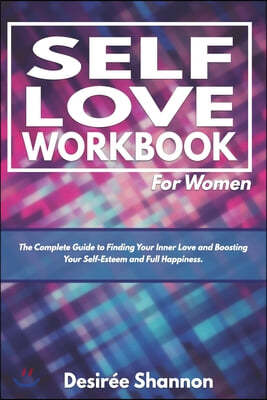 Self-Love Workbook for Women: The Complete Guide to Finding Your Inner Love, Boosting Your Self-Esteem, and Practicing Self-Care