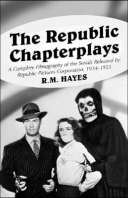 The Republic Chapterplays: A Complete Filmography of the Serials Released by Republic Pictures Corporation, 1934-1955