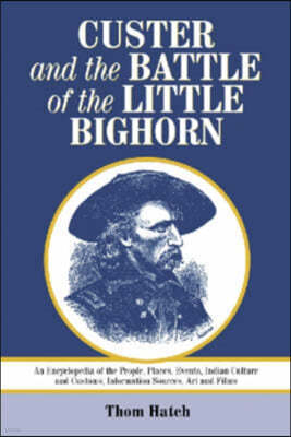 Custer and the Battle of the Little Bighorn: An Encyclopedia of the People, Places, Events, Indian Culture and Customs, Information Sources, Art and F