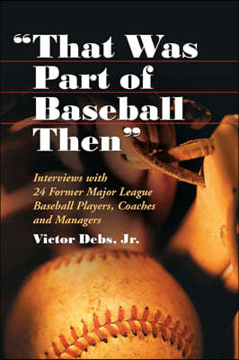 "that Was Part of Baseball Then": Interviews with 24 Former Major League Baseball Players, Coaches and Managers
