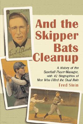 And the Skipper Bats Cleanup: A History of Baseball Player-Manager, with 42 Biographies of Men Who Filled the Dual Role