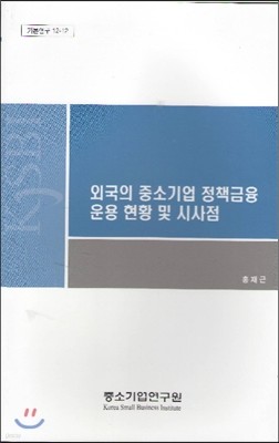 외국의 중소기업 정책금융 운용 현황 및 시사점(기본연구 12-12)