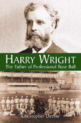 Harry Wright: The Father of Professional Base Ball