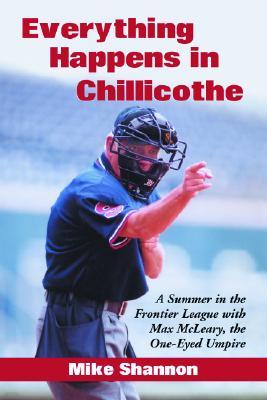 Everything Happens in Chillicothe: A Summer in the Frontier League with Max McLeary, the One-Eyed Umpire