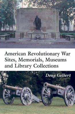 American Revolutionary War Sites, Memorials, Museums and Library Collections: A State-By-State Guidebook to Places Open to the Public