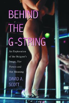 Behind the G-String: An Exploration of the Stripper's Image, Her Person and Her Meaning