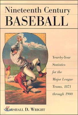 Nineteenth Century Baseball: Year-By-Year Statistics for the Major League Teams, 1871 Through 1900