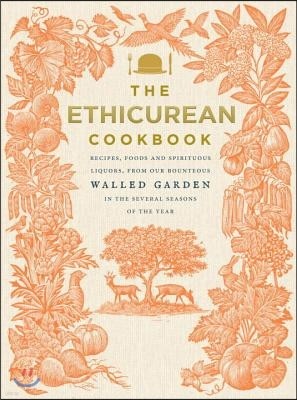 The Ethicurean Cookbook: Recipes, Foods and Spirituous Liquors, from Our Bounteous Walled Gardens in the Several Seasons of the Year
