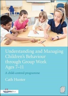 Understanding and Managing Children's Behaviour through Group Work Ages 7 - 11