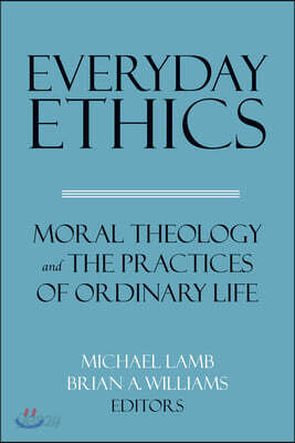 Everyday Ethics: Moral Theology and the Practices of Ordinary Life