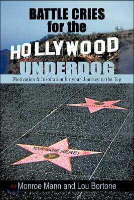 Battle Cries for the Hollywood Underdog: Motivation & Inspiration for Your Journey to the Top
