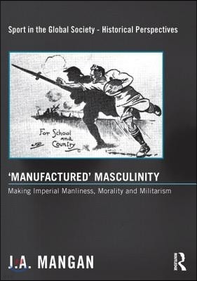 'Manufactured' Masculinity: Making Imperial Manliness, Morality and Militarism
