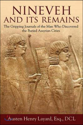 Nineveh and Its Remains: The Gripping Journals of the Man Who Discovered the Buried Assyrian Cities