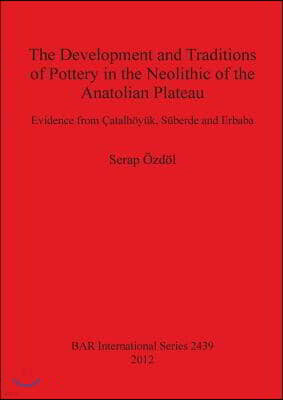 The Development and Traditions of Pottery in the Neolithic of the Anatolian Plateau: Evidence from Catalhoyuk, Suberde and Erbaba