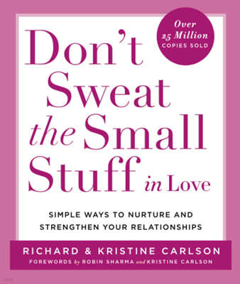 Don't Sweat the Small Stuff in Love: Simple Ways to Nurture and Strengthen Your Relationships