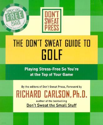 The Don't Sweat Guide to Golf: Playing Stress-Free So You're at the Top of Your Game