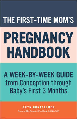 The First-Time Mom's Pregnancy Handbook: A Week-By-Week Guide from Conception Through Baby's First 3 Months