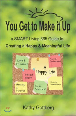 You Get To Make It Up * a SMART Living 365 Guide to Creating a Happy & Meaningful Life
