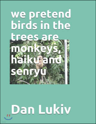 we pretend birds in the trees are monkeys, haiku and senryu