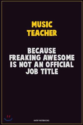 music teacher, Because Freaking Awesome Is Not An Official Job Title: Career Motivational Quotes 6x9 120 Pages Blank Lined Notebook Journal