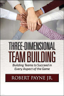 Three-Dimensional Team Building: Building Teams to Succeed in Every Aspect of the Game