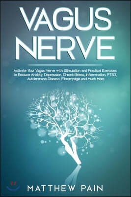 Vagus Nerve: Activate Your Vagus Nerve with Stimulation and Practical Exercises to Reduce Anxiety, Depression, Chronic Illness, Inf