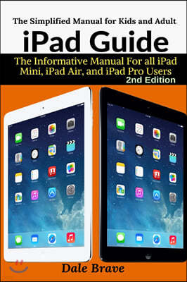 iPad Guide: The Informative Manual For all iPad Mini, iPad Air, and iPad Pro Users: The Simplified Manual for Kids and Adult