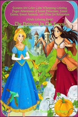 "The Princess In The Forest: " Features 100 Color Calm Whopping Coloring Pages Adventures of Forest Princesses, Forest Fairies, Forest Animals, and