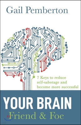 Your Brain - Friend & Foe: 7 Keys to reduce self-sabotage and become more successful