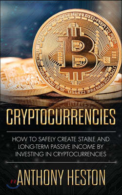 Cryptocurrencies: How to Safely Create Stable and Long-term Passive Income by Investing in Cryptocurrencies