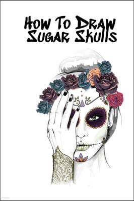 How To Draw Sugar Skulls: Skulls Book For Drawing Dia De Los Muertos Tatoo Sketchbook - Day Of The Dead Sketching Notebook & Drawing Sketch Boar