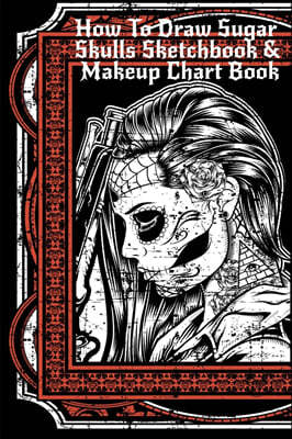 How To Draw Sugar Skulls Sketchbook & Makeup Chart Book: Tatoo Artist Sketch Book For Drawing Dia De Los Muertos Tatoos - Day Of The Dead Sketching No