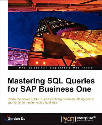 Mastering SQL Queries for SAP Business One: Exploit one of the most powerful features of SAP Business One with this practical guide to mastering SQL Q