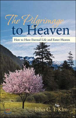 The Pilgrimage to Heaven: How to Have Eternal Life and Enter Heaven