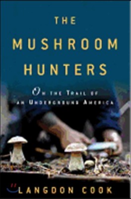 The Mushroom Hunters: On the Trail of an Underground America