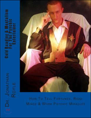 Cold Reading & Mentalism For The Psychic Entertainer: How To Tell Fortunes, Read Minds & Work Psychic Miracles