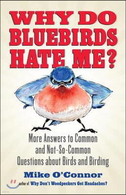 Why Do Bluebirds Hate Me?: More Answers to Common and Not-So-Common Questions about Birds and Birding