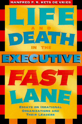 Life and Death in the Executive Fast Lane: Essays on Irrational Organizations and Their Leaders