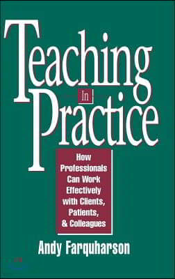 Teaching in Practice: How Professionals Can Work Effectively with Clients, Patients, and Colleagues