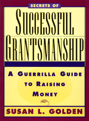 Secrets of Successful Grantsmanship: A Guerrilla Guide to Raising Money