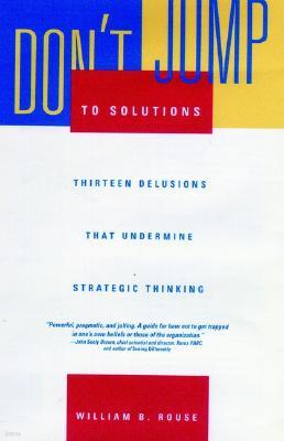 Don't Jump to Solutions: Thirteen Delusions That Undermine Strategic Thinking