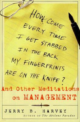 How Come Every Time I Get Stabbed in the Back My Fingerprints Are on the Knife?: And Other Meditations on Management