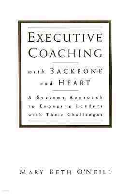 Executive Coaching with Backbone and Heart: A Systems Approach to Engaging Leaders with Their Challe