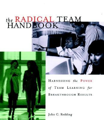 The Radical Team Handbook: Harnessing the Power of Team Learning for Breakthrough Results